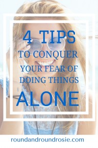 4 TIPS TO CONQUER YOUR FEAR OF DOING THINGS ALONE
