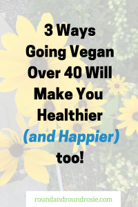 3 Reasons Going Vegan over 40 will make you healthier and happier too!