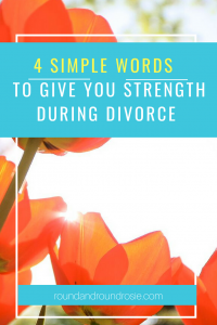 4 simple words to get you through the divorce process. roundandroundrosie.com